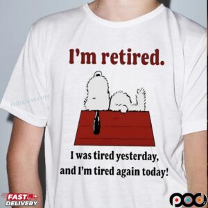 Snoopy Meme I'm Retired I Was Tired Yesterday And I'm Tired Again Today Lazy The Peanuts T Shirt