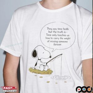 Snoopy The Peanuts Fishing They Say Time Heals But The Truth Is Time Aunty Teaches Us How Te Carry The Weight Of Missing Someone Forever T Shirt