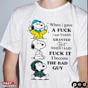 Snoopy When I Gave A Fuck I Was Taken Granted But When I Said Fuck It I Become The Bad Guy T Shirt