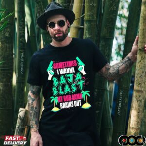Sometimes I Wanna Baja Blast My God Damn Brains Out T Shirt