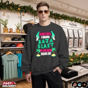 Sometimes I Wanna Baja Blast My God Damn Brains Out T Shirt
