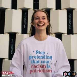 Stop Pretending That Your Racism Is Patriotism T Shirt
