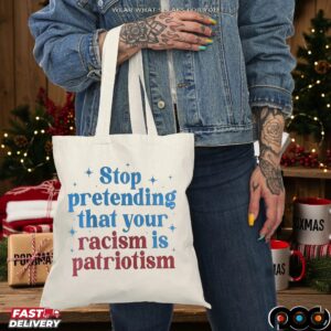 Stop Pretending That Your Racism Is Patriotism T Shirt