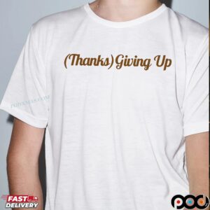 Thanks Giving Up T Shirt