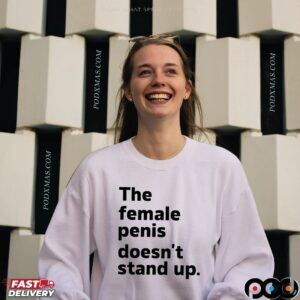 The Female Penis Doesn't Stand Up T Shirt