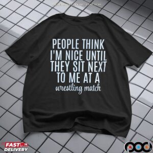 Think People I'm Nice Until They Sit Next To Me At A Wrestling Match T Shirt