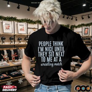 Think People I'm Nice Until They Sit Next To Me At A Wrestling Match T Shirt