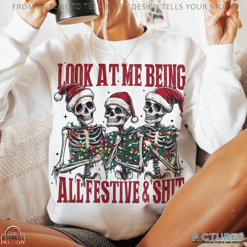 Snarky Skeleton Look At Me Being All Festive And Shit Christmas T Shirt Snarky Skeleton Look At Me Being All Festive And Shit Christmas T Shirt