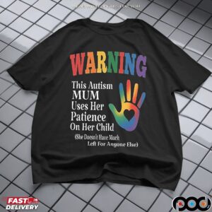 Warning This Autism Mum Uses Her Patience On Her Child She Doesn't Have Much Left For Anyone Else T Shirt