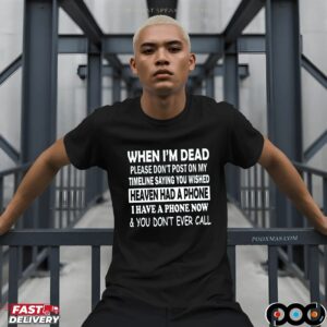 When I'm Dead Please Don't Post On My Timeline Saying You Wished Heaven Had A Phone I Have A Phone Now & You Don't Ever Call T Shirt