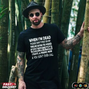 When I'm Dead Please Don't Post On My Timeline Saying You Wished Heaven Had A Phone I Have A Phone Now & You Don't Ever Call T Shirt