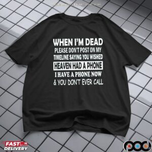 When I'm Dead Please Don't Post On My Timeline Saying You Wished Heaven Had A Phone I Have A Phone Now & You Don't Ever Call T Shirt