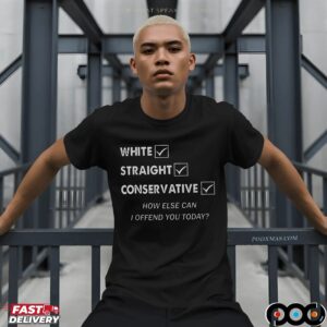 White Straight Conservative How Else Can I Offend You Today Statement T Shirt