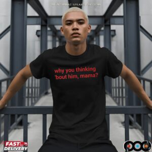 Why You Thinking 'bout Him, Mama T Shirt