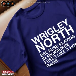 Wrigley North Because Playing In Milwaukee Feels Like A Home Game Quote T Shirt