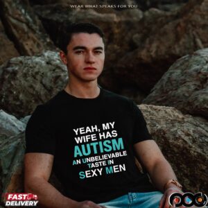 Yeah, My Wife Has Autism An Unbelievable Taste In Sexy Men T Shirt