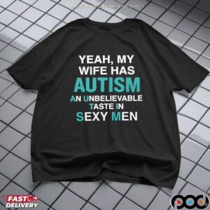 Yeah, My Wife Has Autism An Unbelievable Taste In Sexy Men T Shirt