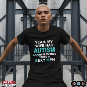 Yeah, My Wife Has Autism An Unbelievable Taste In Sexy Men T Shirt