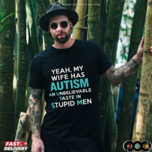 Yeah, My Wife Has Autism An Unbelievable Taste In Stupid Men T Shirt