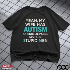 Yeah, My Wife Has Autism An Unbelievable Taste In Stupid Men T Shirt