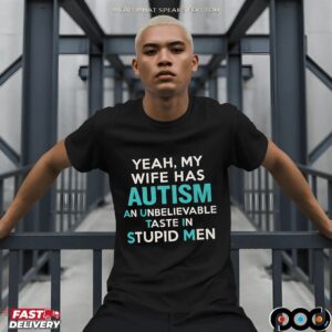Yeah, My Wife Has Autism An Unbelievable Taste In Stupid Men T Shirt