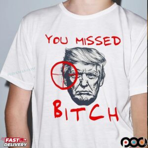 You Missed Bitch Trump Shot Anti Trump T Shirt