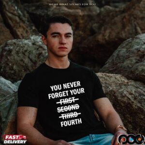 You Never Forget Your Fourth T Shirt