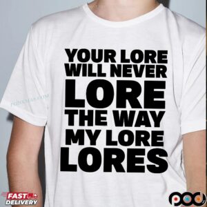 Your Lore Will Never Lore The Way My Lore Lores Statement T Shirt