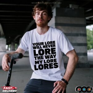 Your Lore Will Never Lore The Way My Lore Lores Statement T Shirt