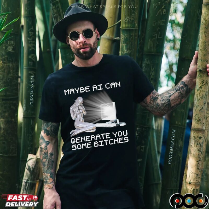 Maybe AI Can Generate You Some Bitches Artifical Intelligence T Shirt