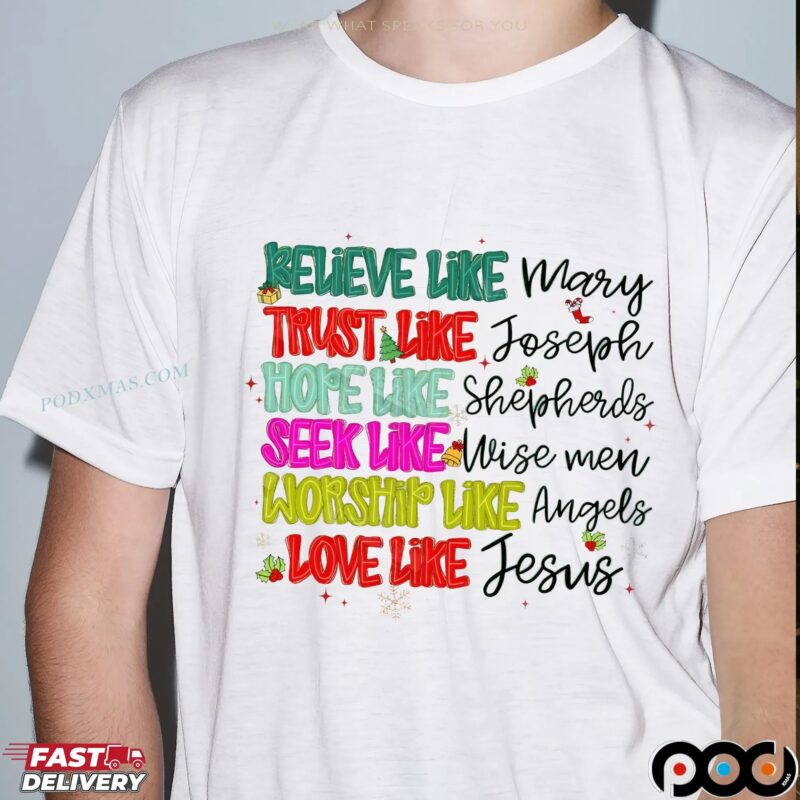 Believe Like Mary Trust Like Joseph Hope Like Shepherds Seek Like Wise Men Worship Like Angels Love Like Jesus Christmas T Shirt