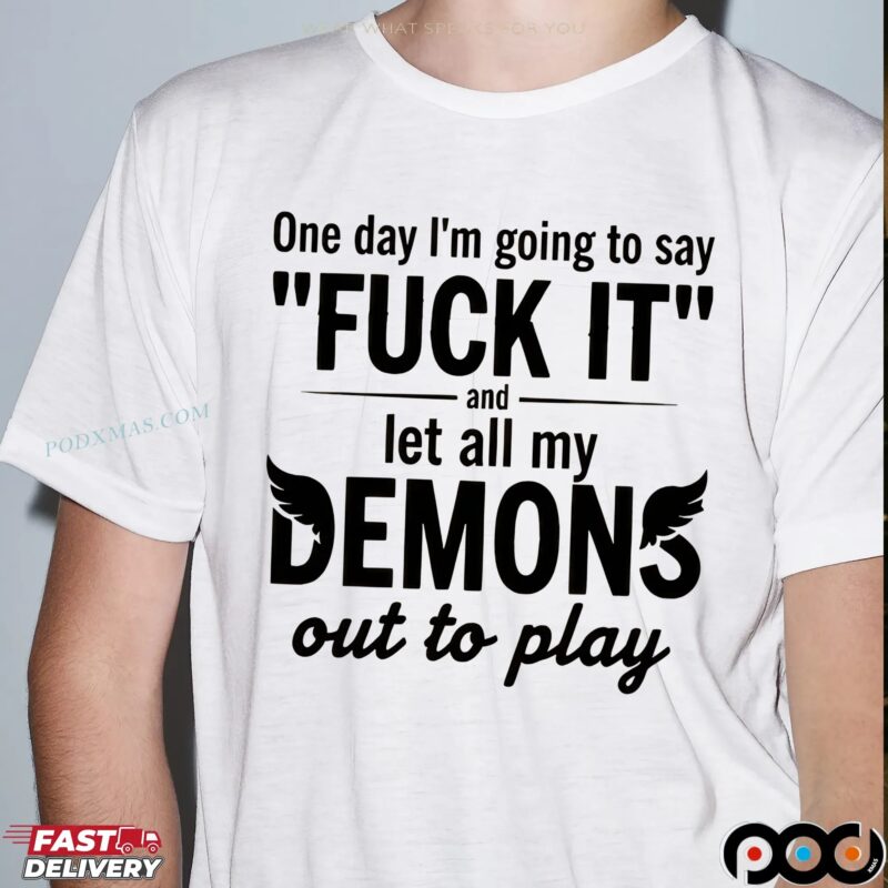 One Day I'm Going To Say Fck It And Let All My Demons Out To Play Quote T Shirt