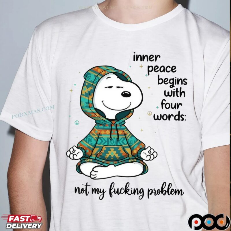 Inner Peace Begins With Four Words Not My Fucking Problem Snoopy The Peanuts T Shirt