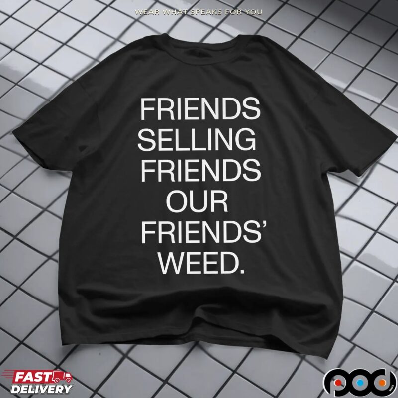 Friends Selling Friends Our Friends' Weed T Shirt