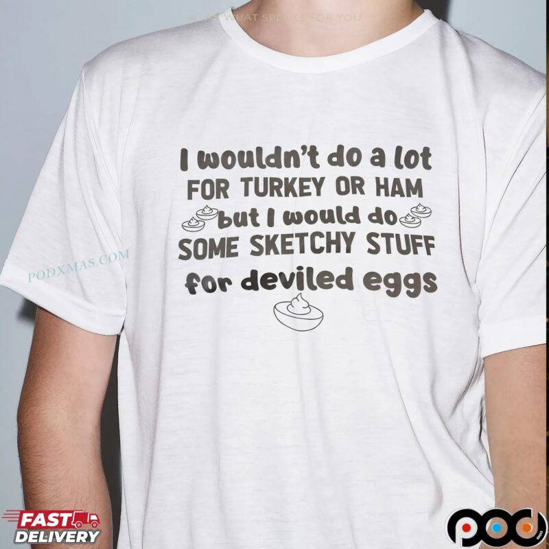 I Wouldn't Do A Lot For Turkey Or Ham But I Would Do Some Sketchy Stuff For Deviled Eggs Statement T Shirt