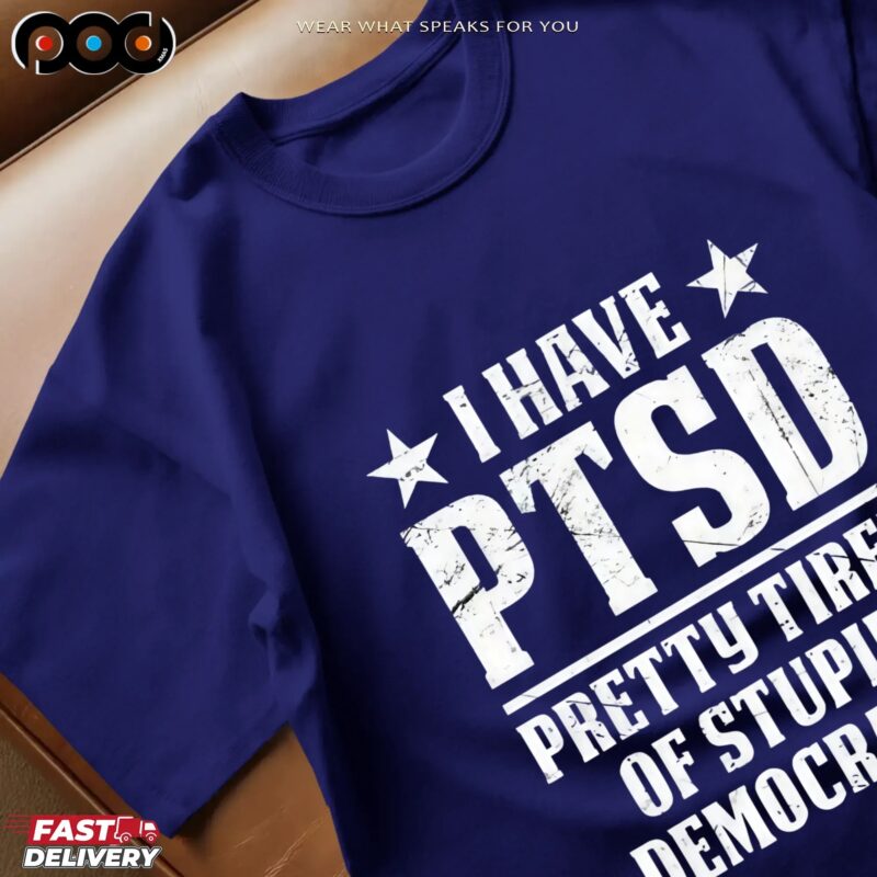 I Have PTSD Pretty Tired Of Stupid Democrats T Shirt