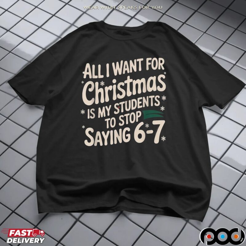 All I Want For Christmas Is My Students To Stop Saying 6-7 Shirt