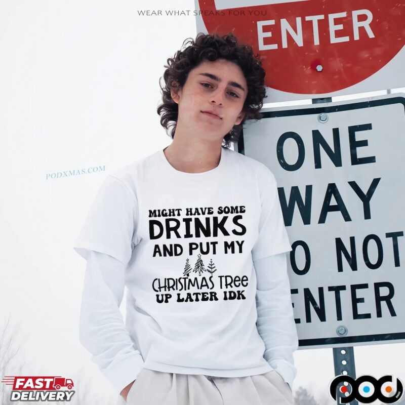 Might Have Some Drinks And Put My Christmas Tree Up Later Idk T Shirt