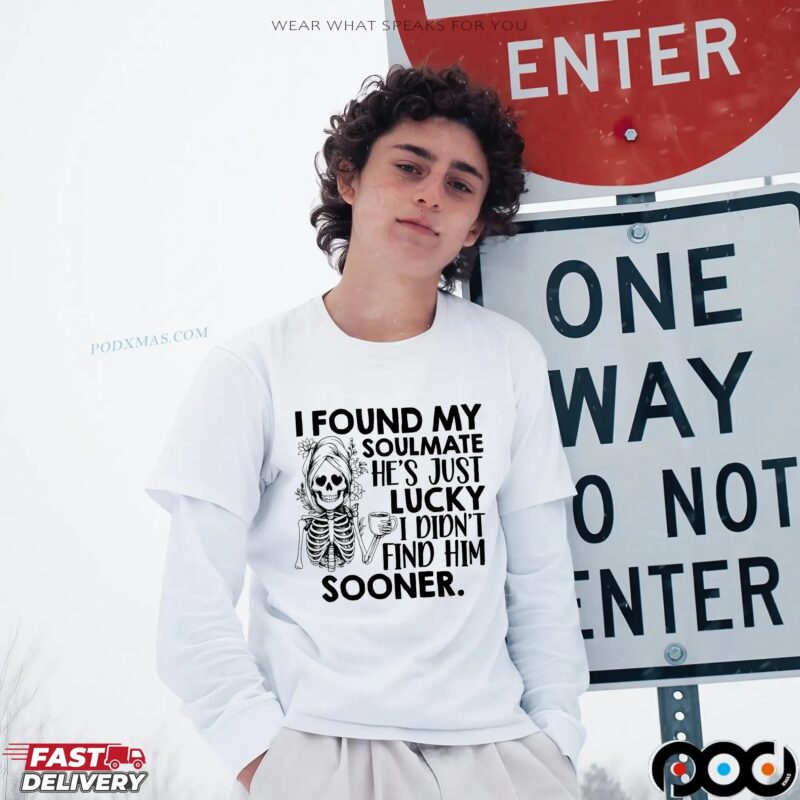 Skeleton I Found My Soulmate He's Just Lucky I Didn't Find Him Sooner T Shirt