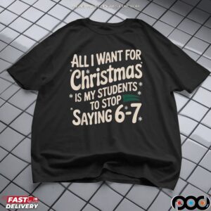 All I Want For Christmas Is My Students To Stop Saying 6-7 Shirt