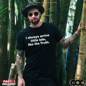 Always Arrive Little Late Like The Truth T Shirt