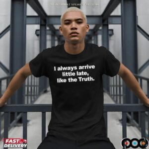 Always Arrive Little Late Like The Truth T Shirt
