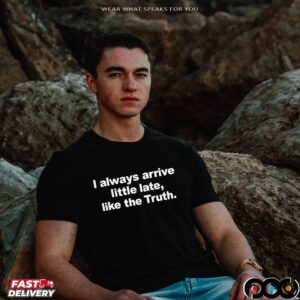 Always Arrive Little Late Like The Truth T Shirt