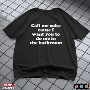 Call Me Coke Cause I Want You To Do Me In The Bathroom T-Shirts