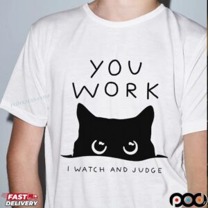 Cat You Work I Watch And Judge Classic T Shirt