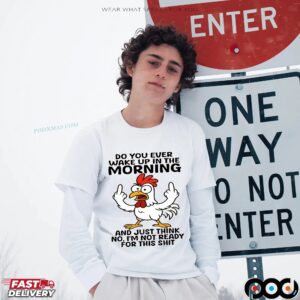 Chicken Do You Ever Wake Up In The Morning And Just Think No, I'm Not Ready For This Shit Shirt