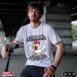 Chicken Do You Ever Wake Up In The Morning And Just Think No, I'm Not Ready For This Shit Shirt