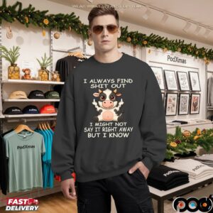 Cow I Always Find Shit Out I Might Not Say It Right Away But I Know Shirt