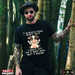 Cow I Always Find Shit Out I Might Not Say It Right Away But I Know Shirt