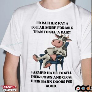 Cow I'd Rather Pay A Dollar More For Milk Than To See A Dairy Farmer Have To Sell Their Cows And Close Their Barn Doors For Good T Shirt